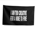 IAM TOO CREATIVE FOR A NINE TO FIVE